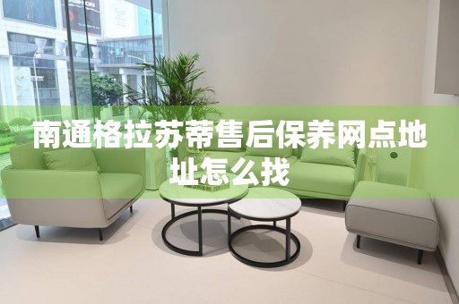 南通格拉蘇蒂售后保養(yǎng)網(wǎng)點地址怎么找