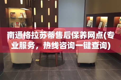 南通格拉蘇蒂售后保養(yǎng)網(wǎng)點(專業(yè)服務，熱線咨詢一鍵查詢)