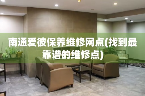 南通愛彼保養(yǎng)維修網(wǎng)點(找到最靠譜的維修點)