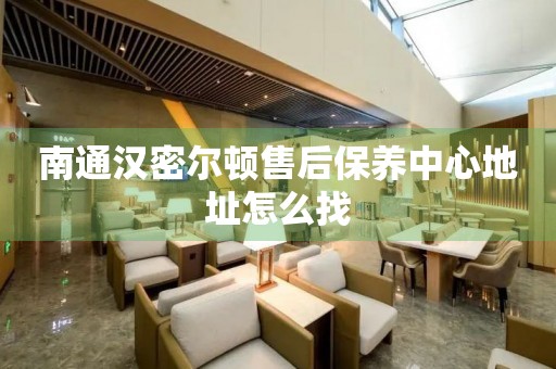 南通漢密爾頓售后保養(yǎng)中心地址怎么找