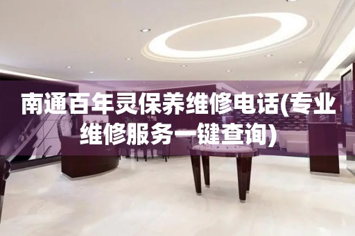 南通百年靈保養(yǎng)維修電話(專業(yè)維修服務一鍵查詢)