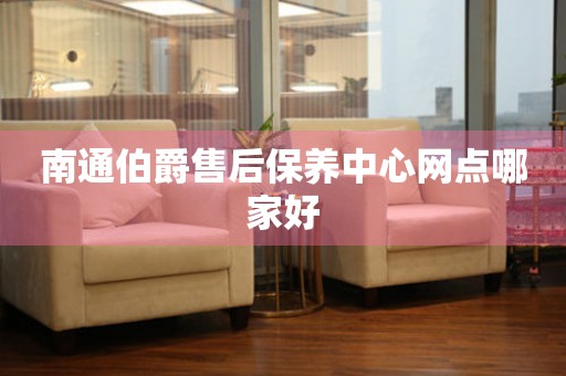 南通伯爵售后保養(yǎng)中心網(wǎng)點哪家好