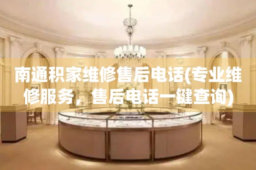 南通積家維修售后電話(專業(yè)維修服務(wù)，售后電話一鍵查詢)