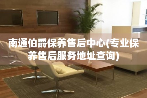 南通伯爵保養(yǎng)售后中心(專業(yè)保養(yǎng)售后服務(wù)地址查詢)