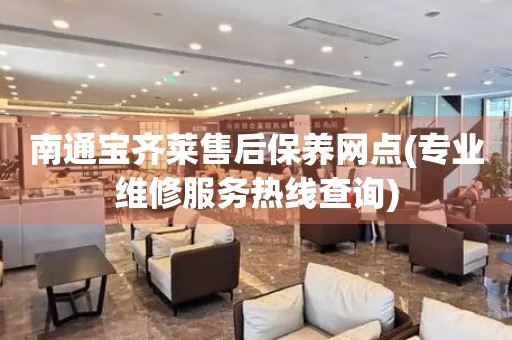南通寶齊萊售后保養(yǎng)網(wǎng)點(diǎn)(專業(yè)維修服務(wù)熱線查詢)