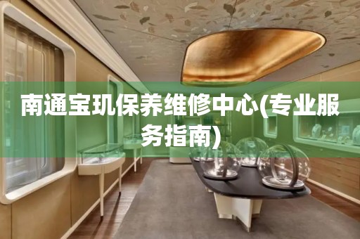 南通寶璣保養(yǎng)維修中心(專業(yè)服務(wù)指南)