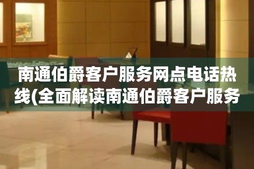 南通伯爵客戶(hù)服務(wù)網(wǎng)點(diǎn)電話(huà)熱線(全面解讀南通伯爵客戶(hù)服務(wù)網(wǎng)點(diǎn)電話(huà)熱線)