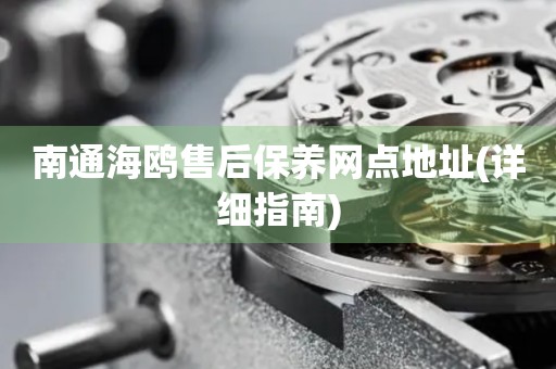 南通海鷗售后保養(yǎng)網(wǎng)點(diǎn)地址(詳細(xì)指南)