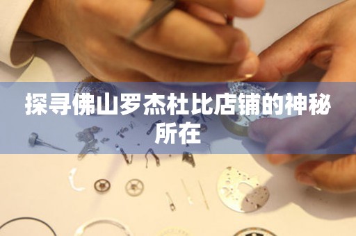 探尋佛山羅杰杜比店鋪的神秘所在