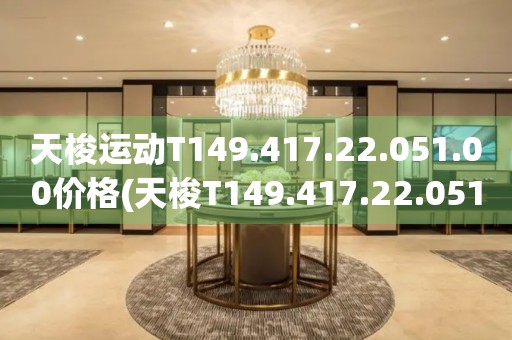 天梭運(yùn)動(dòng)T149.417.22.051.00價(jià)格(天梭T149.417.22.051.00運(yùn)動(dòng)手表價(jià)格及購(gòu)買指南)
