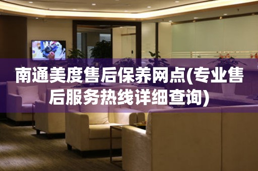 南通美度售后保養(yǎng)網(wǎng)點(diǎn)(專業(yè)售后服務(wù)熱線詳細(xì)查詢)