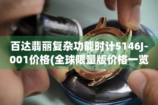 百達(dá)翡麗復(fù)雜功能時(shí)計(jì)5146J-001價(jià)格(全球限量版價(jià)格一覽表)