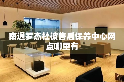 南通羅杰杜彼售后保養(yǎng)中心網(wǎng)點(diǎn)哪里有