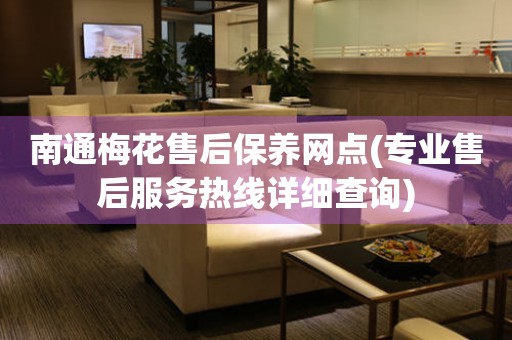 南通梅花售后保養(yǎng)網(wǎng)點(diǎn)(專業(yè)售后服務(wù)熱線詳細(xì)查詢)