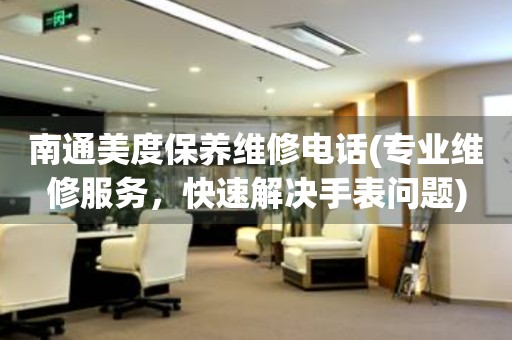 南通美度保養(yǎng)維修電話(專業(yè)維修服務(wù)，快速解決手表問題)
