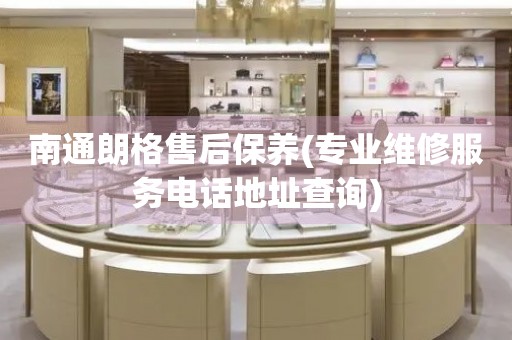 南通朗格售后保養(yǎng)(專業(yè)維修服務電話地址查詢)