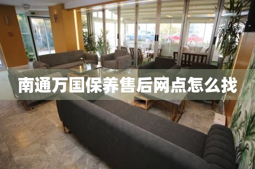 南通萬國保養(yǎng)售后網(wǎng)點怎么找