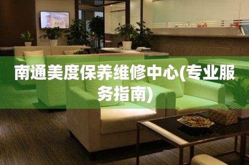 南通美度保養(yǎng)維修中心(專業(yè)服務指南)