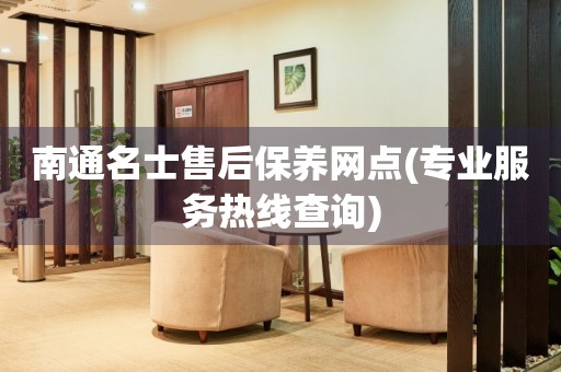 南通名士售后保養(yǎng)網(wǎng)點(diǎn)(專(zhuān)業(yè)服務(wù)熱線查詢)