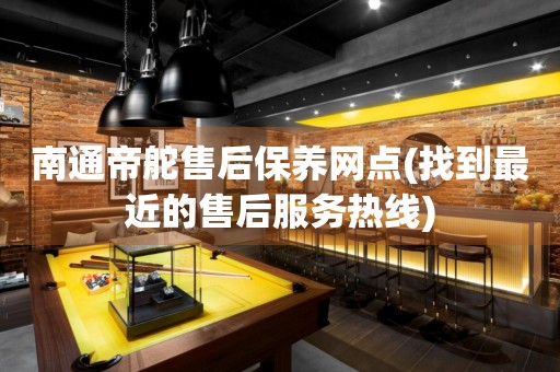 南通帝舵售后保養(yǎng)網(wǎng)點(diǎn)(找到最近的售后服務(wù)熱線)