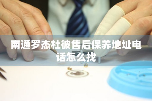 南通羅杰杜彼售后保養(yǎng)地址電話怎么找