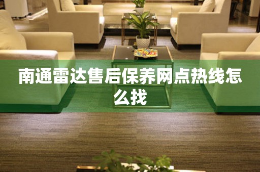 南通雷達(dá)售后保養(yǎng)網(wǎng)點(diǎn)熱線怎么找