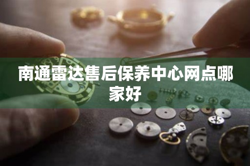 南通雷達(dá)售后保養(yǎng)中心網(wǎng)點(diǎn)哪家好