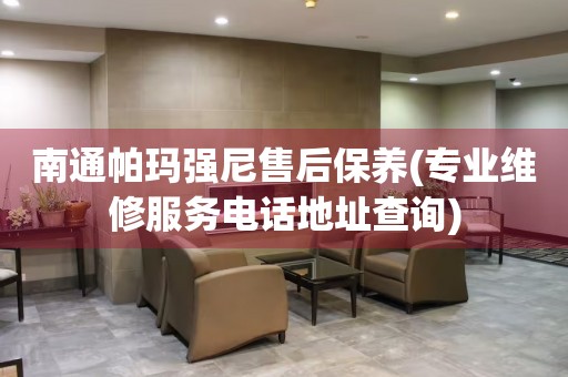 南通帕瑪強(qiáng)尼售后保養(yǎng)(專業(yè)維修服務(wù)電話地址查詢)