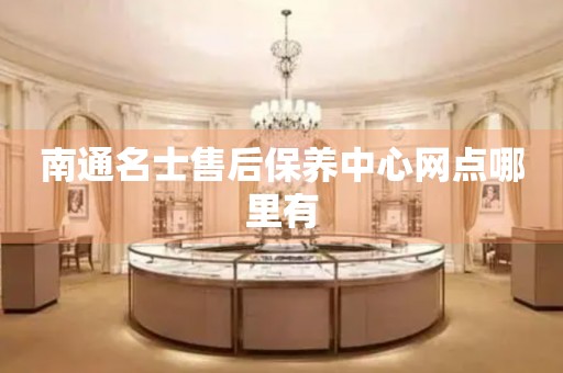南通名士售后保養(yǎng)中心網(wǎng)點(diǎn)哪里有