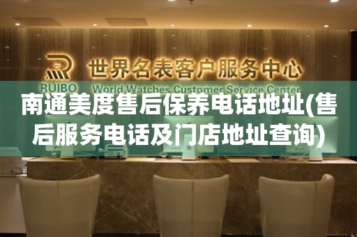 南通美度售后保養(yǎng)電話地址(售后服務(wù)電話及門店地址查詢)