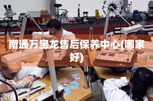 南通萬寶龍售后保養(yǎng)中心(哪家好)