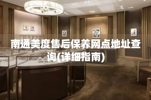 南通美度售后保養(yǎng)網(wǎng)點(diǎn)地址查詢(詳細(xì)指南)