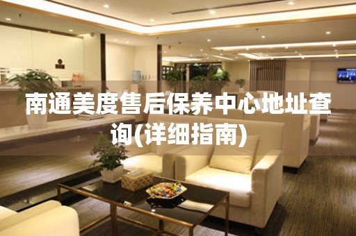 南通美度售后保養(yǎng)中心地址查詢(詳細(xì)指南)