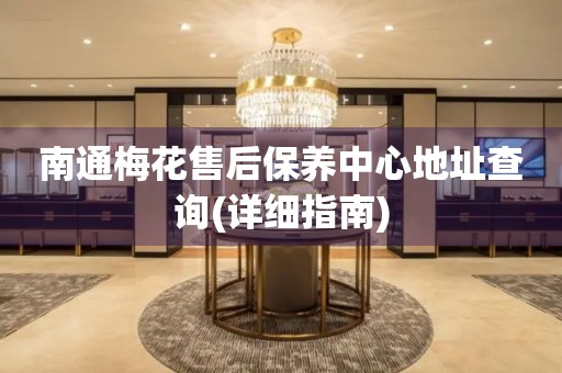 南通梅花售后保養(yǎng)中心地址查詢(詳細(xì)指南)