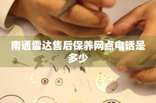 南通雷達(dá)售后保養(yǎng)網(wǎng)點(diǎn)電話是多少