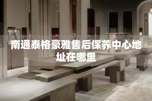 南通泰格豪雅售后保養(yǎng)中心地址在哪里