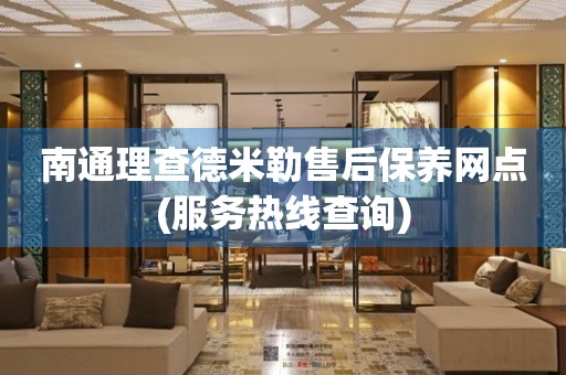 南通理查德米勒售后保養(yǎng)網(wǎng)點(服務(wù)熱線查詢)