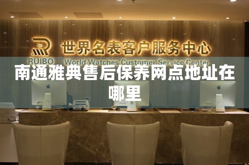 南通雅典售后保養(yǎng)網(wǎng)點地址在哪里