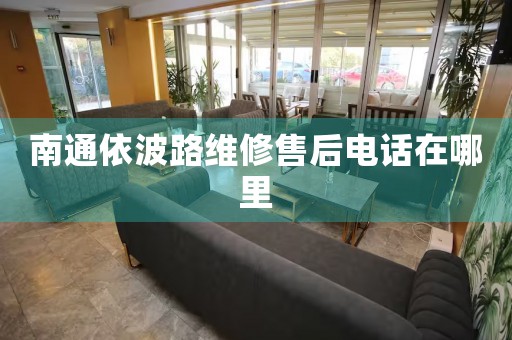 南通依波路維修售后電話在哪里