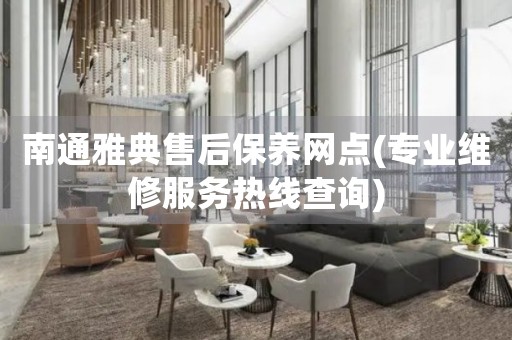 南通雅典售后保養(yǎng)網(wǎng)點(專業(yè)維修服務(wù)熱線查詢)
