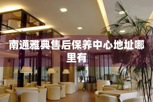 南通雅典售后保養(yǎng)中心地址哪里有
