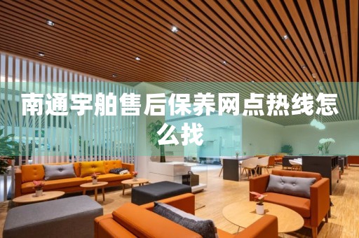 南通宇舶售后保養(yǎng)網(wǎng)點熱線怎么找