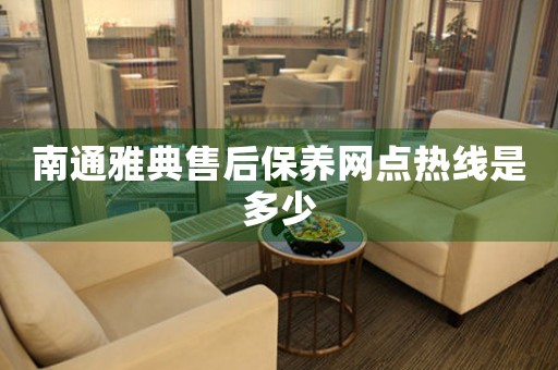 南通雅典售后保養(yǎng)網(wǎng)點熱線是多少