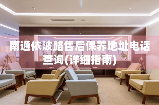 南通依波路售后保養(yǎng)地址電話查詢(詳細(xì)指南)