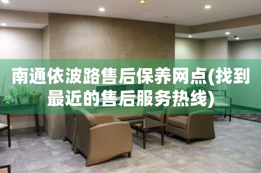 南通依波路售后保養(yǎng)網(wǎng)點(找到最近的售后服務(wù)熱線)