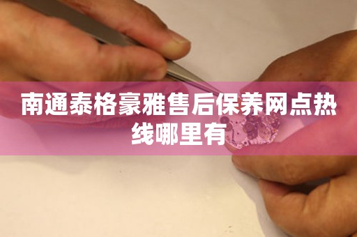南通泰格豪雅售后保養(yǎng)網(wǎng)點熱線哪里有