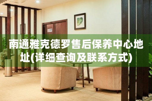 南通雅克德羅售后保養(yǎng)中心地址(詳細(xì)查詢及聯(lián)系方式)