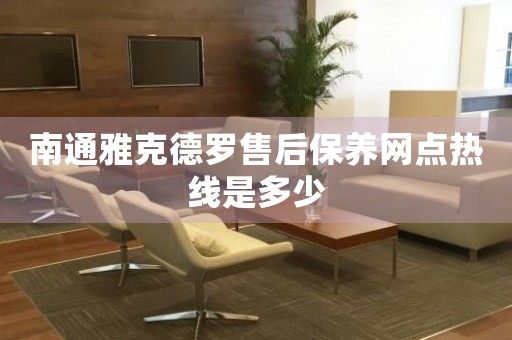南通雅克德羅售后保養(yǎng)網(wǎng)點(diǎn)熱線是多少