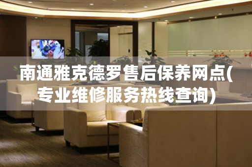 南通雅克德羅售后保養(yǎng)網(wǎng)點(diǎn)(專業(yè)維修服務(wù)熱線查詢)
