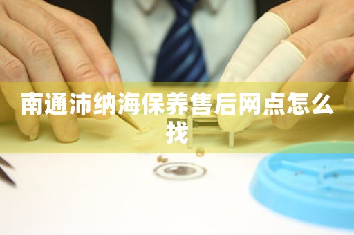 南通沛納海保養(yǎng)售后網(wǎng)點(diǎn)怎么找